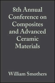 бесплатно читать книгу 8th Annual Conference on Composites and Advanced Ceramic Materials автора William Smothers