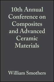 бесплатно читать книгу 10th Annual Conference on Composites and Advanced Ceramic Materials автора William Smothers