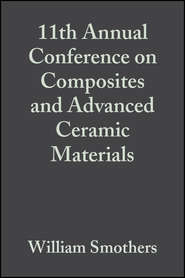 бесплатно читать книгу 11th Annual Conference on Composites and Advanced Ceramic Materials автора William Smothers