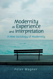 бесплатно читать книгу Modernity as Experience and Interpretation автора Peter Wagner