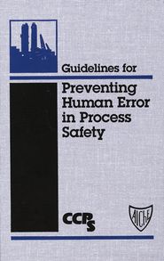 бесплатно читать книгу Guidelines for Preventing Human Error in Process Safety автора  CCPS (Center for Chemical Process Safety)