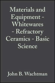 бесплатно читать книгу Materials and Equipment - Whitewares - Refractory Ceramics - Basic Science автора John Wachtman