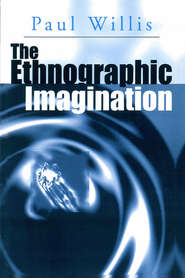 бесплатно читать книгу The Ethnographic Imagination автора Paul Willis