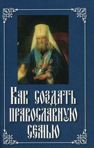 бесплатно читать книгу Как создать православную семью автора Святитель Филарет