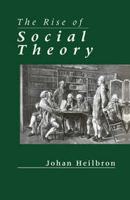бесплатно читать книгу The Rise of Social Theory автора Johan Heilbron