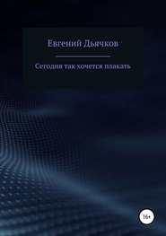 бесплатно читать книгу Сегодня так хочется плакать автора Евгений Дьячков