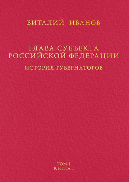 Глава субъекта Российской Федерации. История губернаторов. Том I. История. Книга I