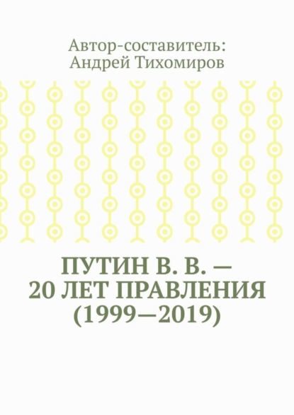 Путин В. В. – 20 лет правления (1999—2019). Некоторые данные из Летописи России