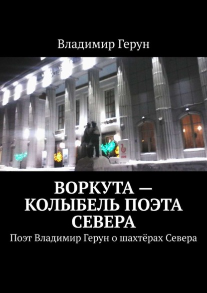 Воркута – колыбель поэта Севера. Поэт Владимир Герун о шахтёрах Севера