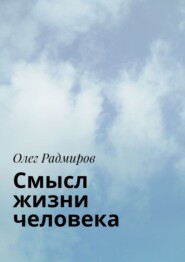 бесплатно читать книгу Смысл жизни человека автора Олег Радмиров