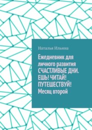 бесплатно читать книгу Ежедневник для личного развития «Счастливые дни. Ешь! Читай! Путешествуй!» Месяц второй автора Наталья Ильина