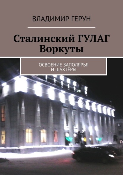 Сталинский ГУЛАГ Воркуты. Освоение Заполярья и шахтёры