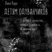 бесплатно читать книгу Детям одуванчиков. О жизни, о ценностях, которые в ней есть. И, конечно же, о Ветре! автора  Дика Кара