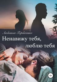 бесплатно читать книгу Ненавижу тебя, Люблю тебя автора Людмила Горбаченко