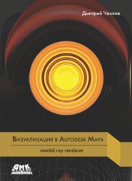 бесплатно читать книгу Визуализация в Autodesk Maya: mental ray renderer автора Дмитрий Чехлов