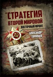 бесплатно читать книгу Стратегия Второй мировой. Восточный фронт автора Александр Торопцев