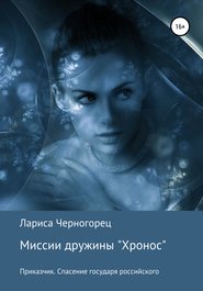 бесплатно читать книгу Миссии дружины «Хронос». Книга I. Приказчик. Спасение государя российского автора Лариса Черногорец