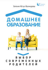бесплатно читать книгу Домашнее образование. Выбор современных родителей автора Евгения Юстус-Валинурова