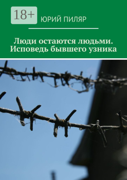 Люди остаются людьми. Исповедь бывшего узника