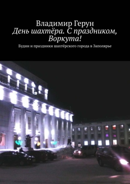 День шахтёра. С праздником, Воркута! Будни и праздники шахтёрского города в Заполярье