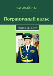 бесплатно читать книгу Пограничный вальс. Рождённый в СССР автора Василий Рем