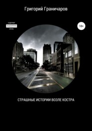бесплатно читать книгу Страшные истории возле костра автора Григорий Граничаров