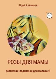 бесплатно читать книгу Розы для мамы. Рассказки-подсказки для малышей автора Иван Кузнецов