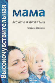 бесплатно читать книгу Высокочувствительная мама. Ресурсы и проблемы автора Катерина Сорокина