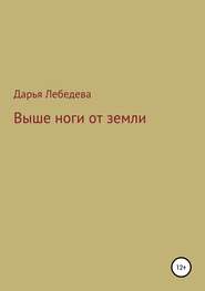 бесплатно читать книгу Выше ноги от земли автора Дарья Лебедева