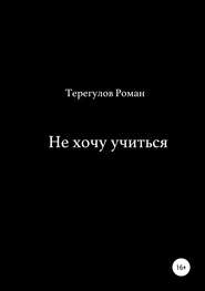 бесплатно читать книгу Не хочу учиться автора Роман Терегулов