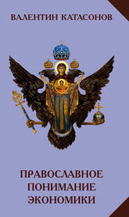 бесплатно читать книгу Православное понимание экономики автора Валентин Катасонов