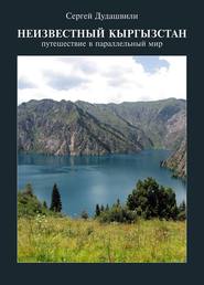бесплатно читать книгу Неизвестный Кыргызстан. Путешествие в параллельный мир автора Сергей Дудашвили
