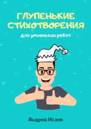 бесплатно читать книгу Глупенькие стихотворения. Для умненьких ребят автора Андрей Исаев