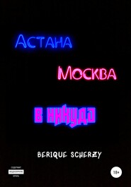 бесплатно читать книгу Астана. Москва. В никуда автора  Berique Scherzy