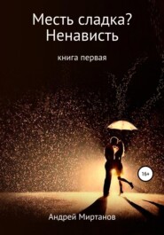 бесплатно читать книгу Месть сладка? Книга первая. Ненависть автора Андрей Миртанов