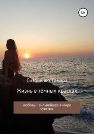 бесплатно читать книгу Жизнь в тёмных красках автора Тамара Сизоненко