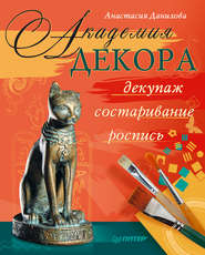бесплатно читать книгу Академия декора: декупаж, состаривание, роспись автора Анастасия Данилова
