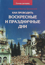бесплатно читать книгу Как проводить воскресные и праздничные дни автора Священник Виктор Грозовский