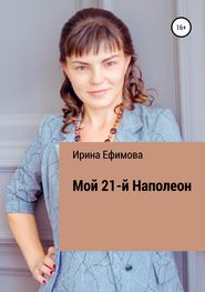 бесплатно читать книгу Мой 21-й Наполеон автора Ирина Ефимова