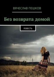 бесплатно читать книгу Без возврата домой. Повесть автора Вячеслав Пешков