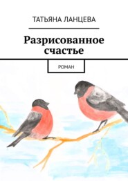 бесплатно читать книгу Разрисованное счастье. Роман автора Татьяна Ланцева