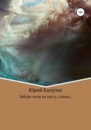 бесплатно читать книгу Забери меня на Пасху, сынок… автора Юрий Калугин