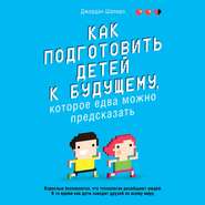 бесплатно читать книгу Как подготовить детей к будущему, которое едва можно предсказать автора Джордан Шапиро