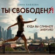 бесплатно читать книгу Ты свободен! Куда вы сливаете энергию автора Дина Бабаева