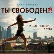 бесплатно читать книгу Ты свободен! ШАГ 2: Поверить в себя автора Дина Бабаева