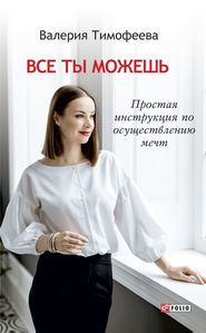 бесплатно читать книгу Все ты можешь. Простая инструкция по осуществлению мечт автора Валерия Тимофеева