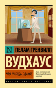 бесплатно читать книгу Что-нибудь эдакое автора Пелам Гренвилл Вудхаус