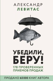 бесплатно читать книгу Убедили, беру! 178 проверенных приемов продаж автора Александр Левитас