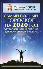 бесплатно читать книгу Самый полный гороскоп на 2020 год. Астрологический прогноз для всех знаков Зодиака автора Татьяна Борщ