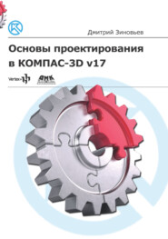 бесплатно читать книгу Основы проектирования в КОМПАС-3D v17 автора Дмитрий Зиновьев